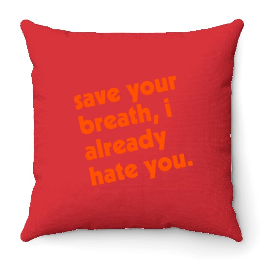 Save Your Breath I Already Hate You Throw Pillows