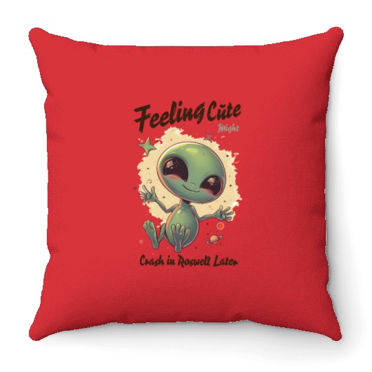 Alien Feeling Cute Might Crash in Roswell Later Throw Pillows