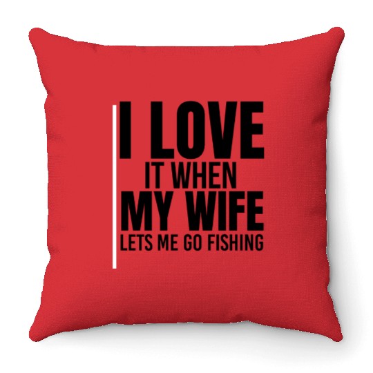 I Love It When My Wife Lets Me Go Fishing Throw Pillows