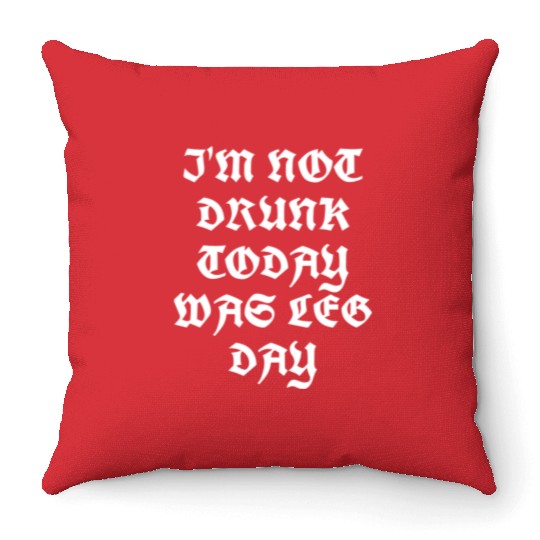 I'M NOT DRUNK TODAY WAS LEG DAY Throw Pillows