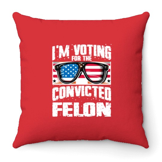 I'm Voting For The Convicted Felon Funny Pro Trump Throw Pillows