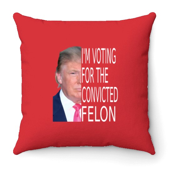 I'm Voting For The Convicted Felon Funny Pro Trump Throw Pillows