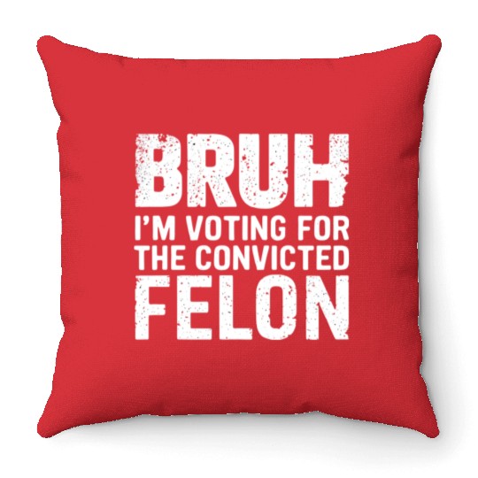 BRUH I'M VOTING FOR THE CONVICTED FELON Throw Pillows