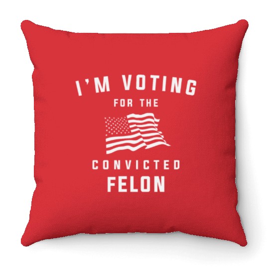 I'm Voting For The Convicted Felon Pro Trump 2024 Throw Pillows
