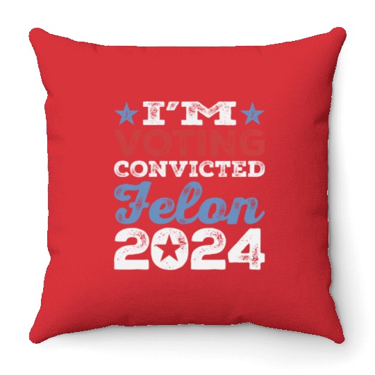 I'm Voting Convicted Felon 2024 Convicted Felon Throw Pillows