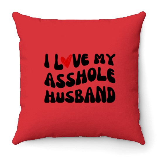 I LOVE MY ASSHOLE HUSBAND Throw Pillows