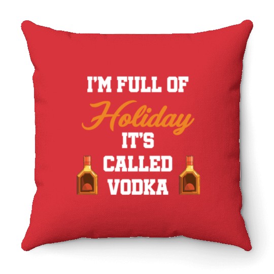 I'm Full Of Holiday It's Called Vodka Liquor Throw Pillows