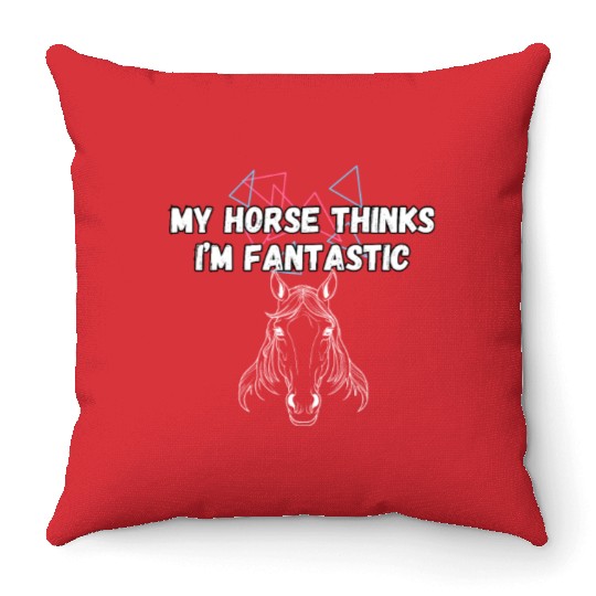 My Horse Thinks I'm Fantastic Funny Horse Lover Throw Pillows