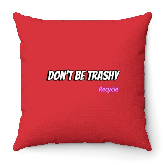 Dont Be Trashy Recycle Throw Pillows