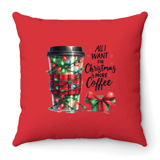 All I Want for Christmas Is More Coffee Throw Pillows