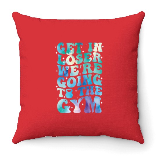 get in loser we re going to the gym Throw Pillows
