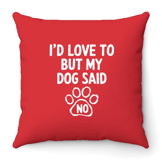I'd Love To But My Dog Said No. Funny Dog Lovers Throw Pillows