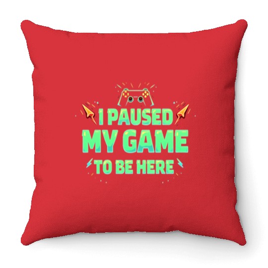 I Paused My Game To Be Here - gaming Lovers Throw Pillows