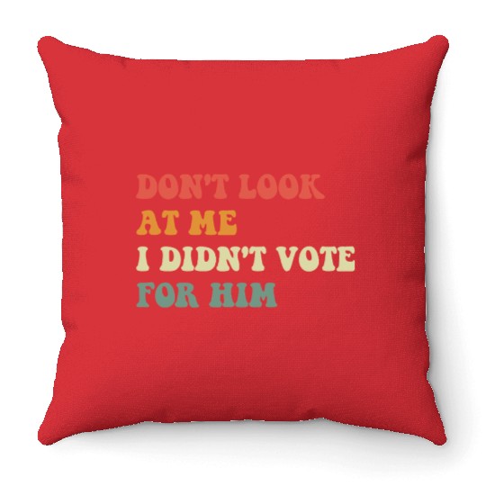 Don't Look At Me I Didn't Vote For Him Throw Pillows