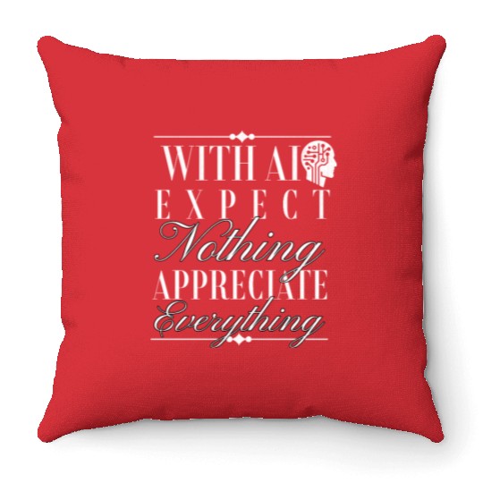With AI: Expect Nothing, Appreciate Everything Throw Pillows