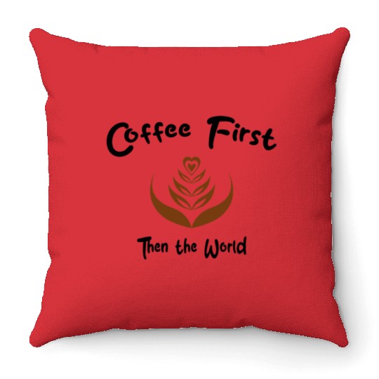 Coffee First, Then the World - Caffeine Lover Throw Pillows