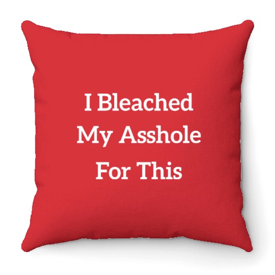I Bleached My Asshole For This Throw Pillows