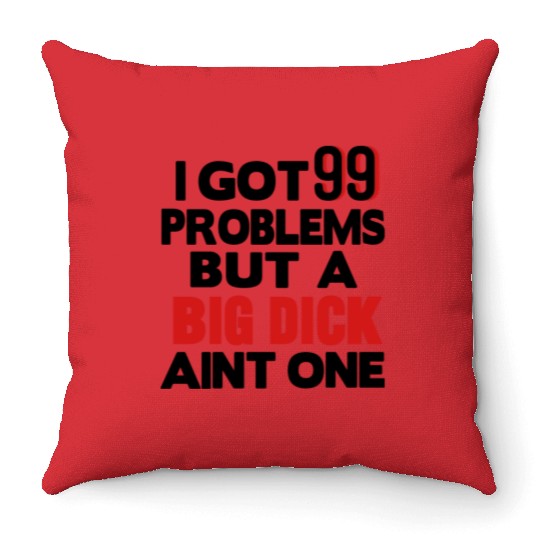 I GOT 99 PROBLEMS BUT A BIG DICK AIN'T ONE Throw Pillows