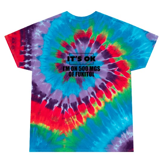 It's ok i'm on 500 mgs of fukitol Tie Dye T Shirts
