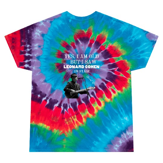 Yes I am old but I saw Leonard Cohen on stage Tie Dye T Shirts