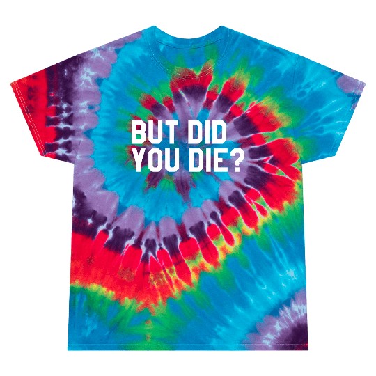 But Did You Die Mens Womens Tops Tie Dye T Shirts