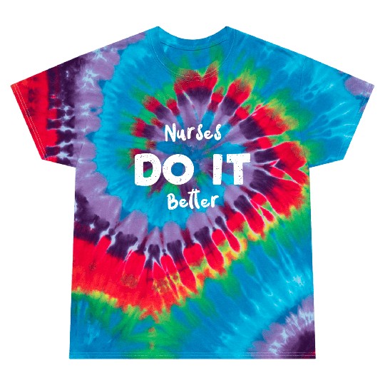 Nurses Do It Better - Nurse Tie Dye T Shirts