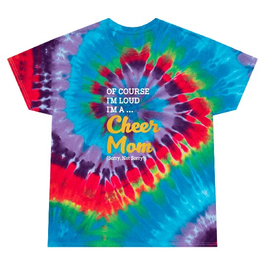 Of Course I'm Loud I'm A Cheer Mom Sorry Not Sorry Tie Dye T Shirts