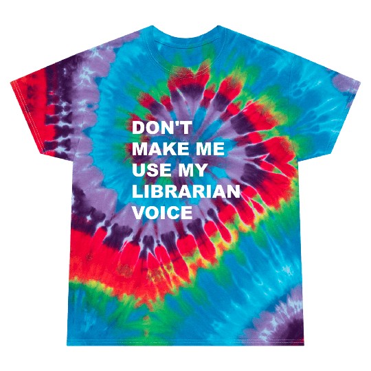 DON'T MAKE ME USE MY LIBRARIAN VOICE Tie Dye T Shirts