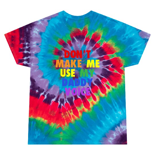 DON'T MAKE ME USE MY DADDY VOICE FUNNY GAY LGBT Tie Dye T Shirts