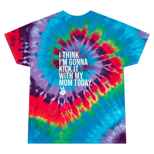 I Think I'm Gonna Kick It With My Mom Today Tie Dye T Shirts