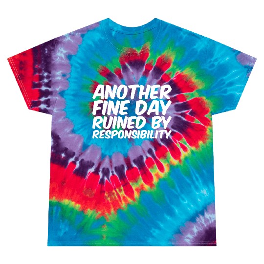 Another Fine Day Ruined By Responsibility Tie Dye T Shirts