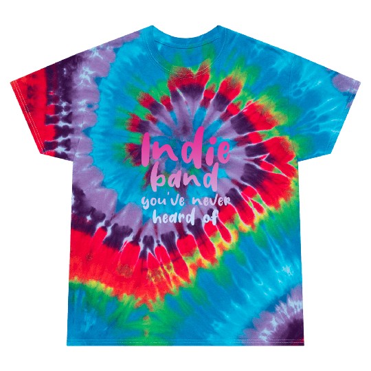 Indie Band You've Never Heard Of 4 Tie Dye T Shirts