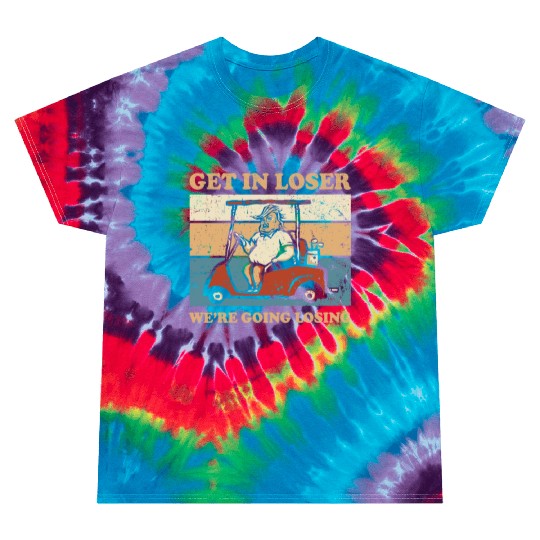 Get In Loser We’re Going Losing Tie Dye T Shirts