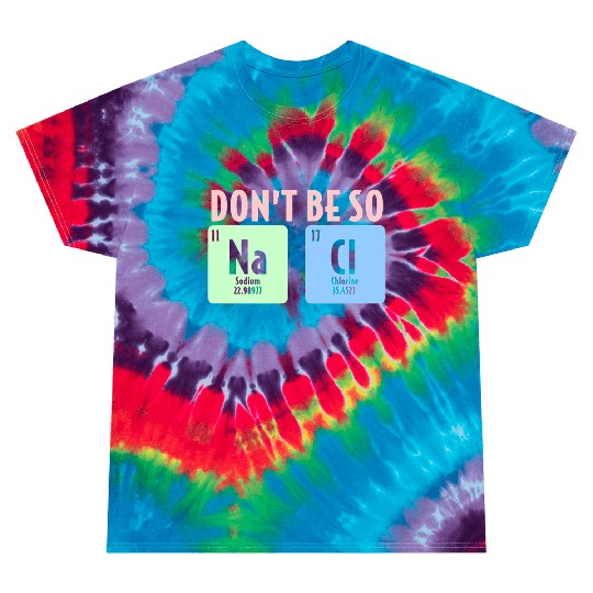 Dont Be So Salty Funny Chemistry Science Na Cl Tie Dye T Shirts