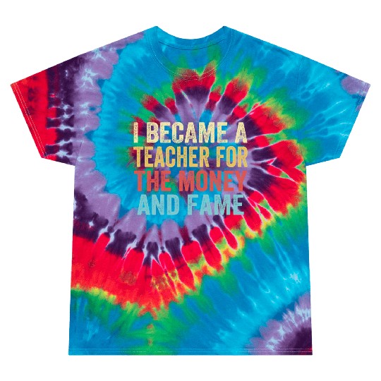 I Became A Teacher For The Money And Fame Tie Dye T Shirts
