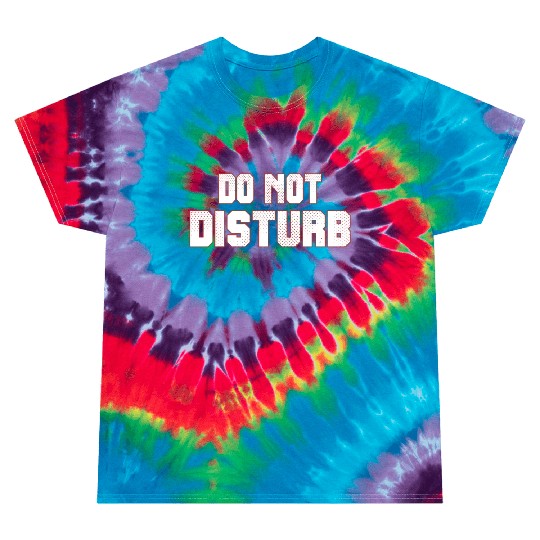 Do Not Disturb Fun Tie Dye T Shirts