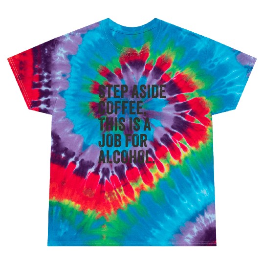 Step Aside Coffee This Is A Job For Alcohol Tie Dye T Shirts