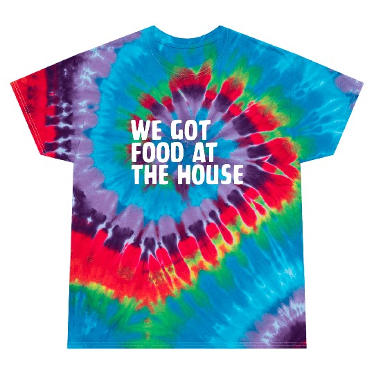 We Got Food At The House Tie Dye T Shirts