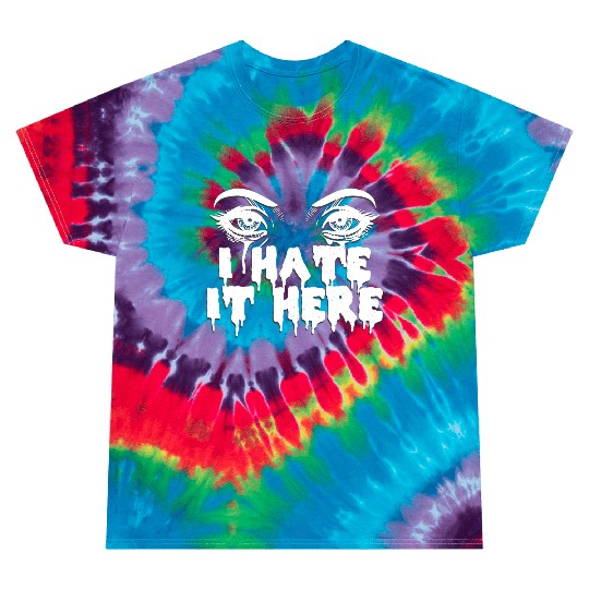 I hate it here - Funny sarcasm Tie Dye T Shirts