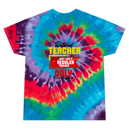 Retired Teacher Just Like A Reguler Teacher Only Tie Dye T Shirts