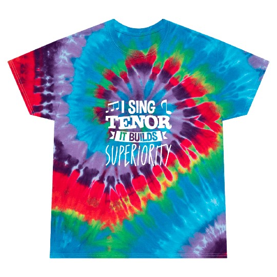 I Sing Tenor, It Builds Superiority 4 Tie Dye T Shirts