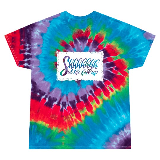 Shhh Shut The Hell Up Funny Sarcastic Joke Quote Tie Dye T Shirts