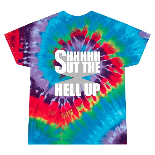 Shhh Shut The Hell Up Funny Sarcastic Joke Quote Tie Dye T Shirts