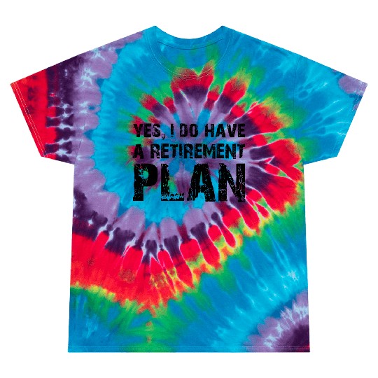Yes I do have a retirement plan Tie Dye T Shirts