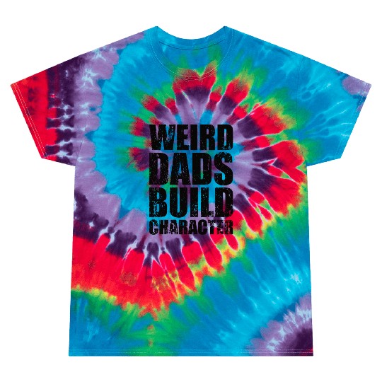Weird Dads Build Character Funny Dad Tie Dye T Shirts