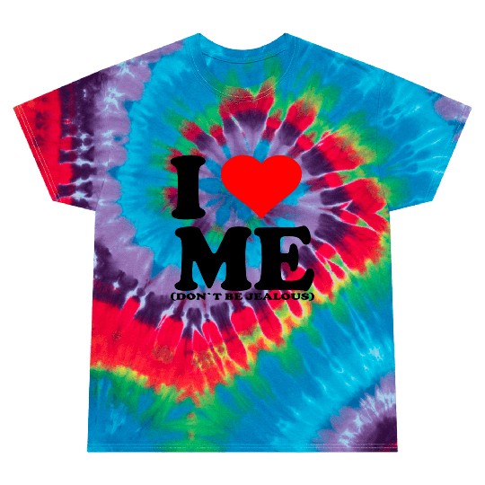 I Love Me Don t be jealous Tie Dye T Shirts