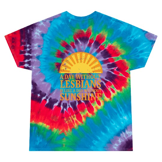 A day without lesbians is like a day without Tie Dye T Shirts