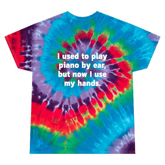 I used to play piano by ear, but now I use my ... Tie Dye T Shirts