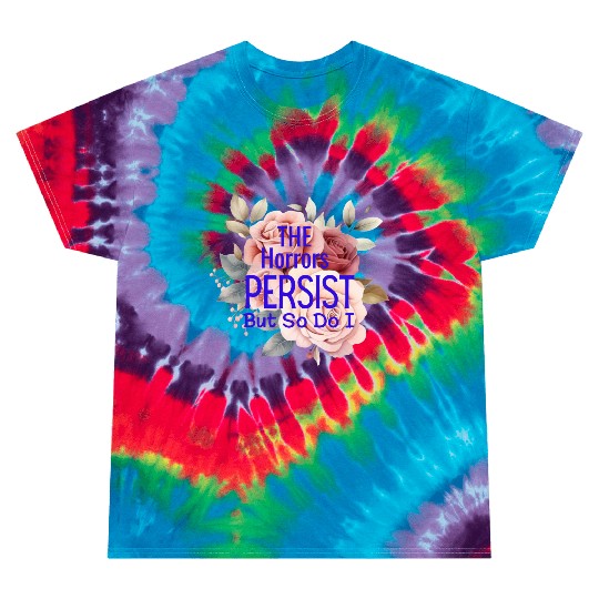 The horrors persist but so do I Tie Dye T Shirts