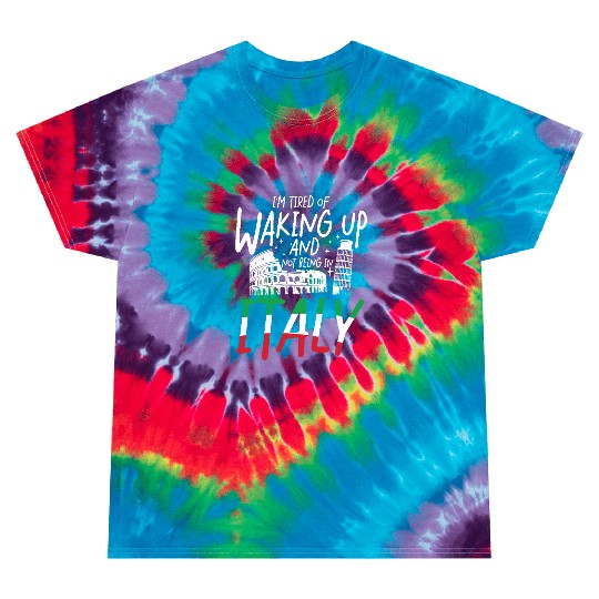 I m tired of waking up and not being in italy Tie Dye T Shirts